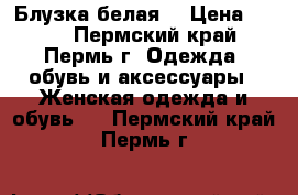 Блузка белая. › Цена ­ 350 - Пермский край, Пермь г. Одежда, обувь и аксессуары » Женская одежда и обувь   . Пермский край,Пермь г.